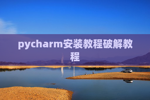 pycharm安装教程破解教程 pycharm安装教程破解教程